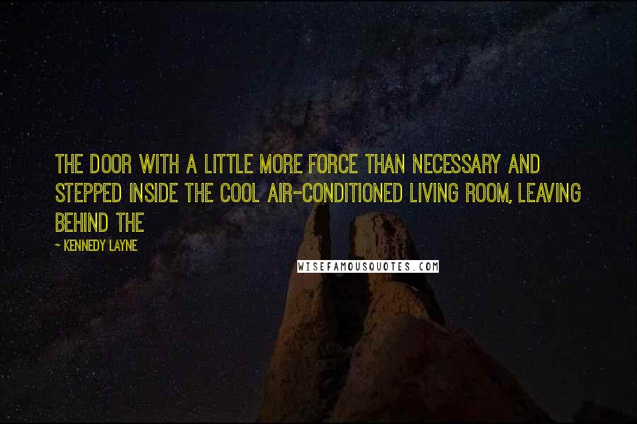 Kennedy Layne Quotes: the door with a little more force than necessary and stepped inside the cool air-conditioned living room, leaving behind the