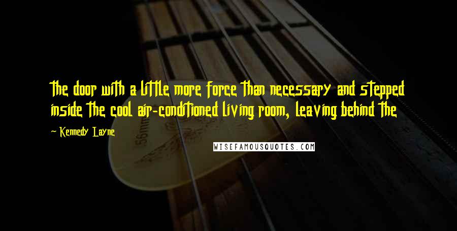 Kennedy Layne Quotes: the door with a little more force than necessary and stepped inside the cool air-conditioned living room, leaving behind the