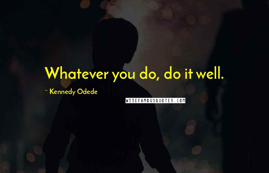 Kennedy Odede Quotes: Whatever you do, do it well.
