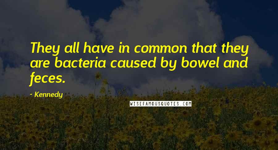 Kennedy Quotes: They all have in common that they are bacteria caused by bowel and feces.