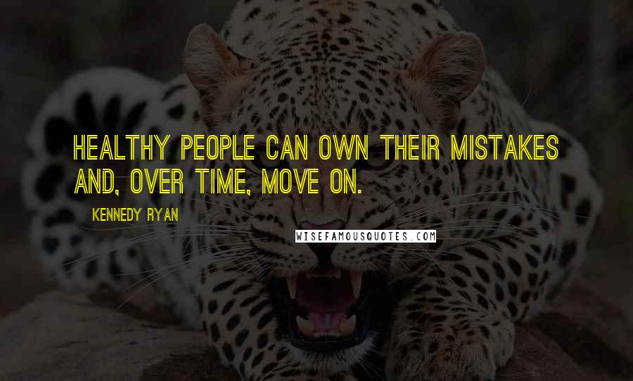 Kennedy Ryan Quotes: Healthy people can own their mistakes and, over time, move on.