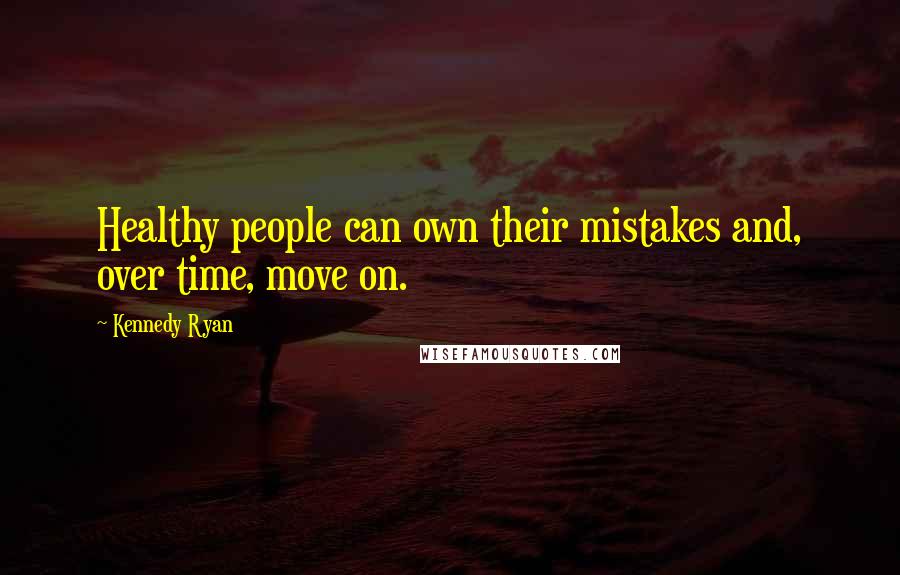 Kennedy Ryan Quotes: Healthy people can own their mistakes and, over time, move on.