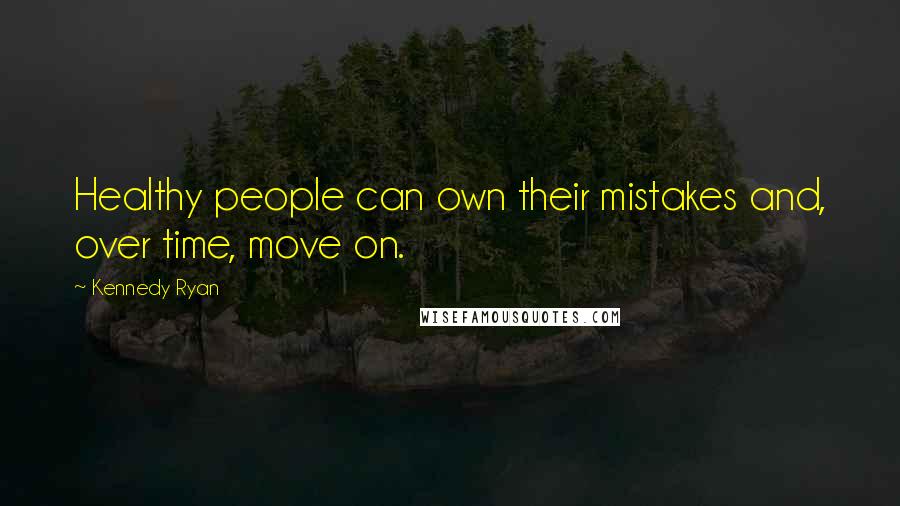 Kennedy Ryan Quotes: Healthy people can own their mistakes and, over time, move on.
