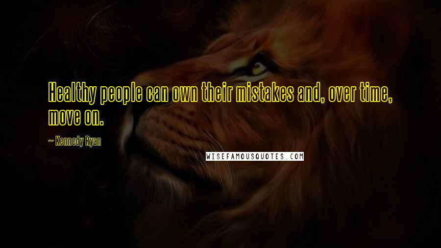 Kennedy Ryan Quotes: Healthy people can own their mistakes and, over time, move on.