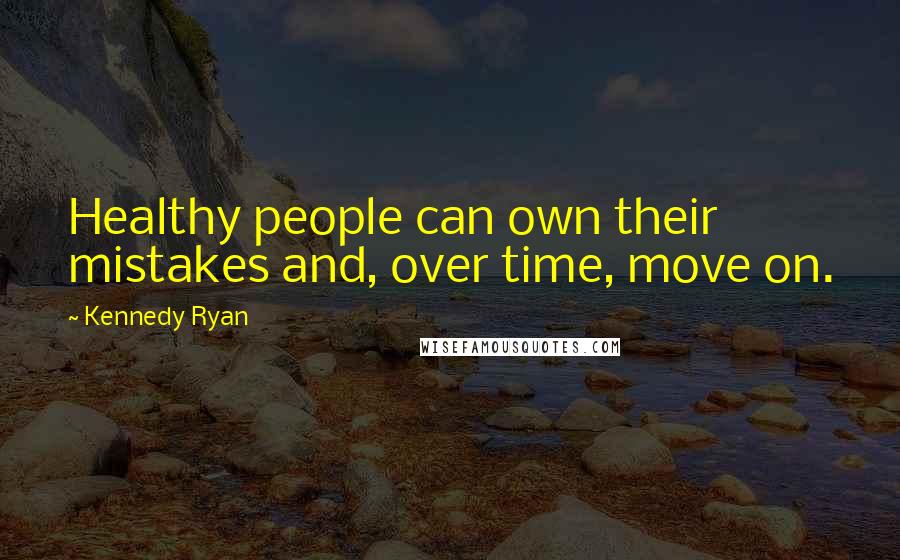 Kennedy Ryan Quotes: Healthy people can own their mistakes and, over time, move on.