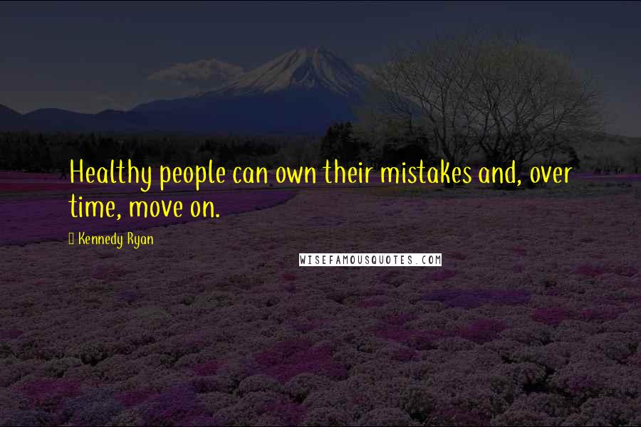 Kennedy Ryan Quotes: Healthy people can own their mistakes and, over time, move on.