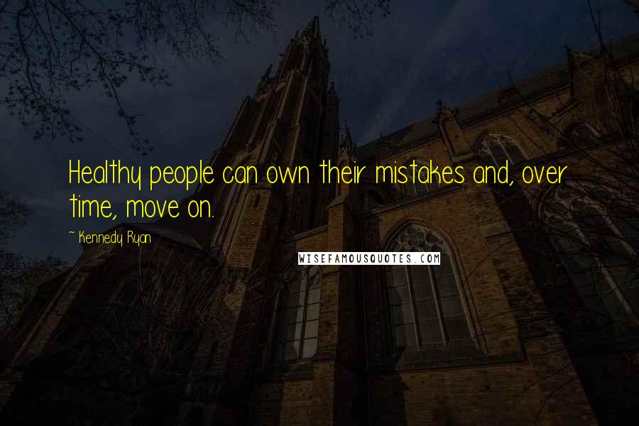 Kennedy Ryan Quotes: Healthy people can own their mistakes and, over time, move on.