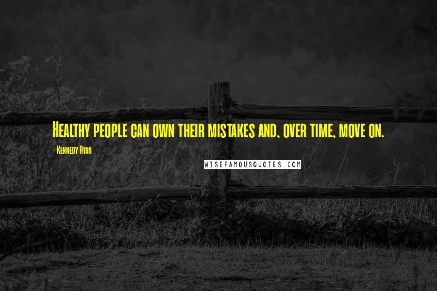 Kennedy Ryan Quotes: Healthy people can own their mistakes and, over time, move on.