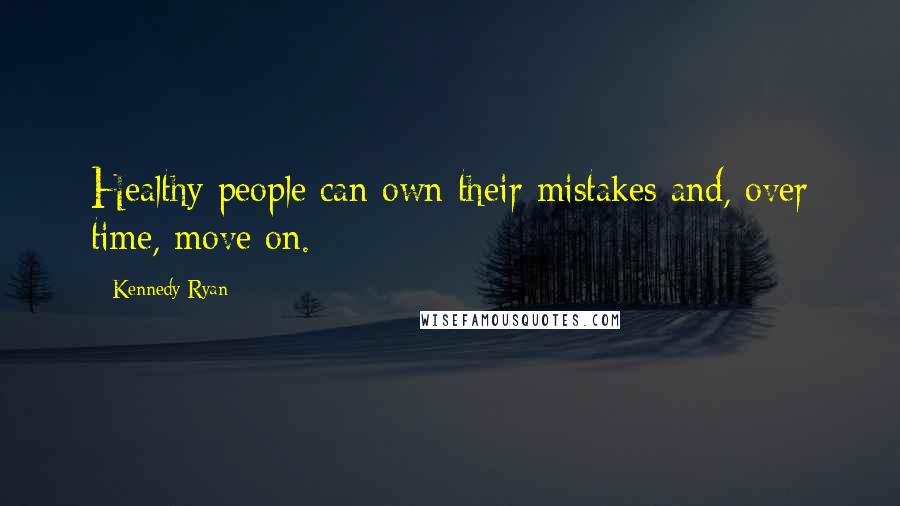 Kennedy Ryan Quotes: Healthy people can own their mistakes and, over time, move on.