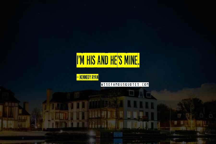 Kennedy Ryan Quotes: I'm his and he's mine.