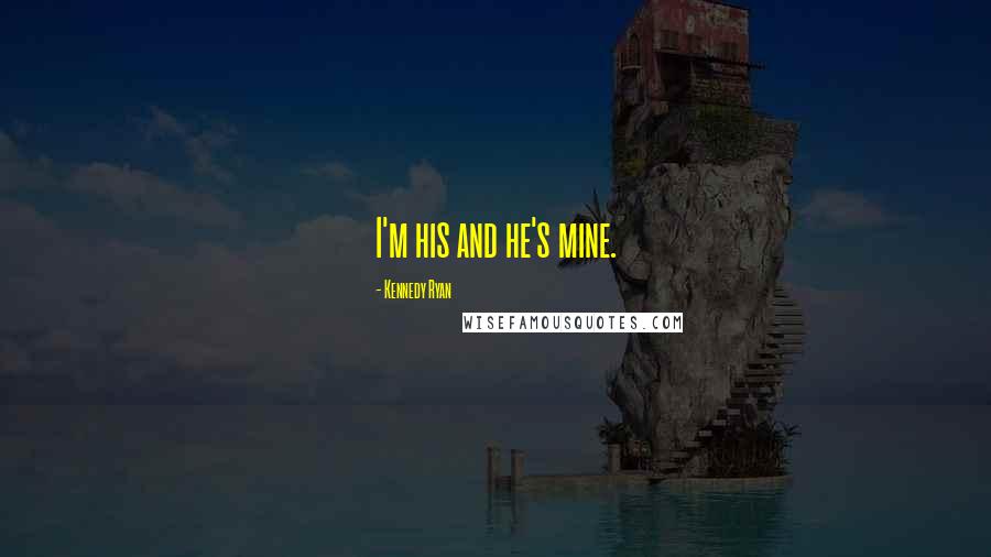 Kennedy Ryan Quotes: I'm his and he's mine.