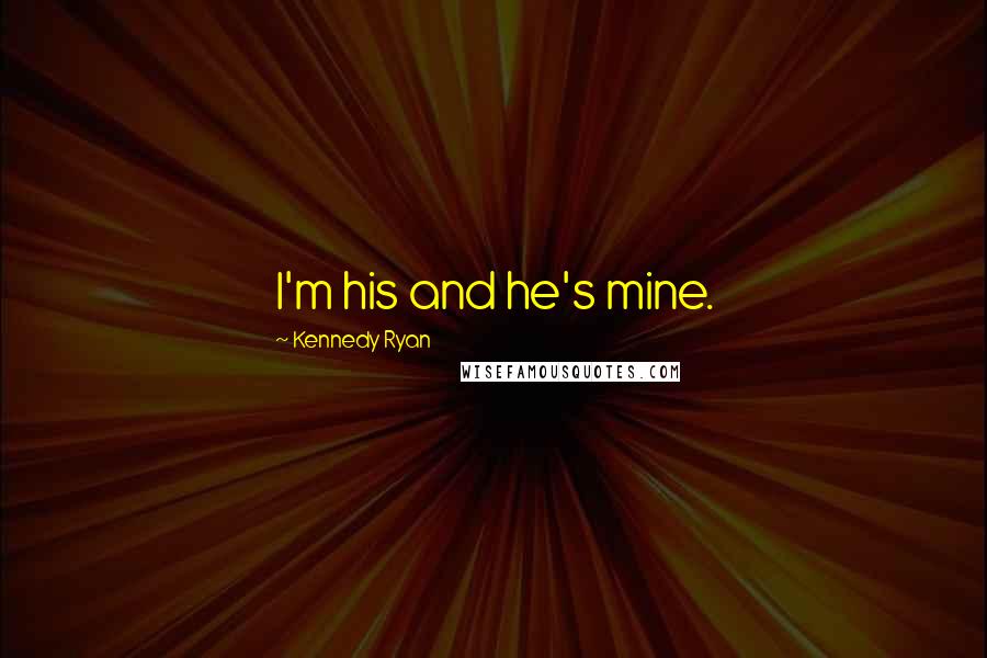 Kennedy Ryan Quotes: I'm his and he's mine.