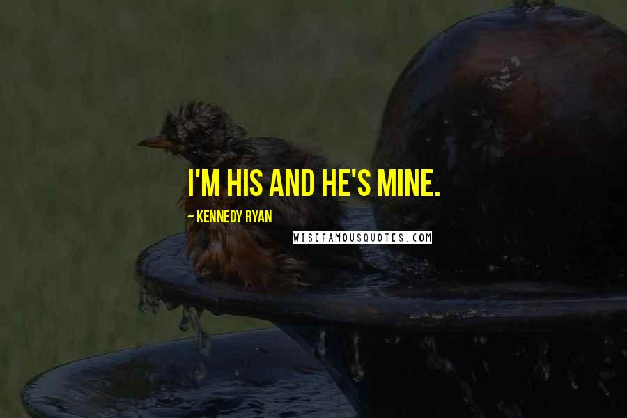 Kennedy Ryan Quotes: I'm his and he's mine.