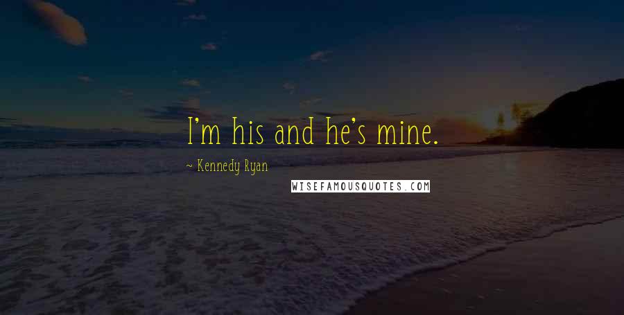 Kennedy Ryan Quotes: I'm his and he's mine.