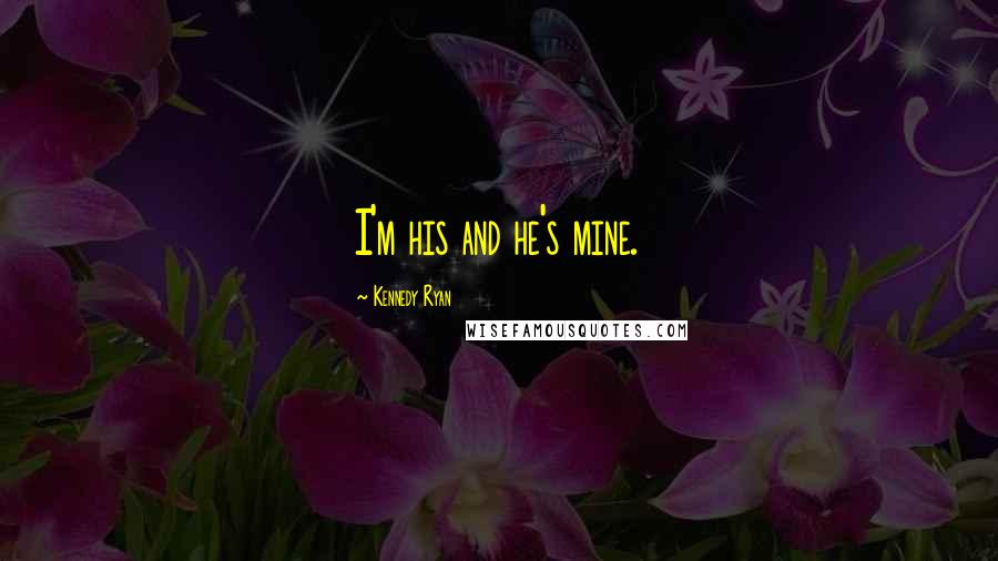 Kennedy Ryan Quotes: I'm his and he's mine.