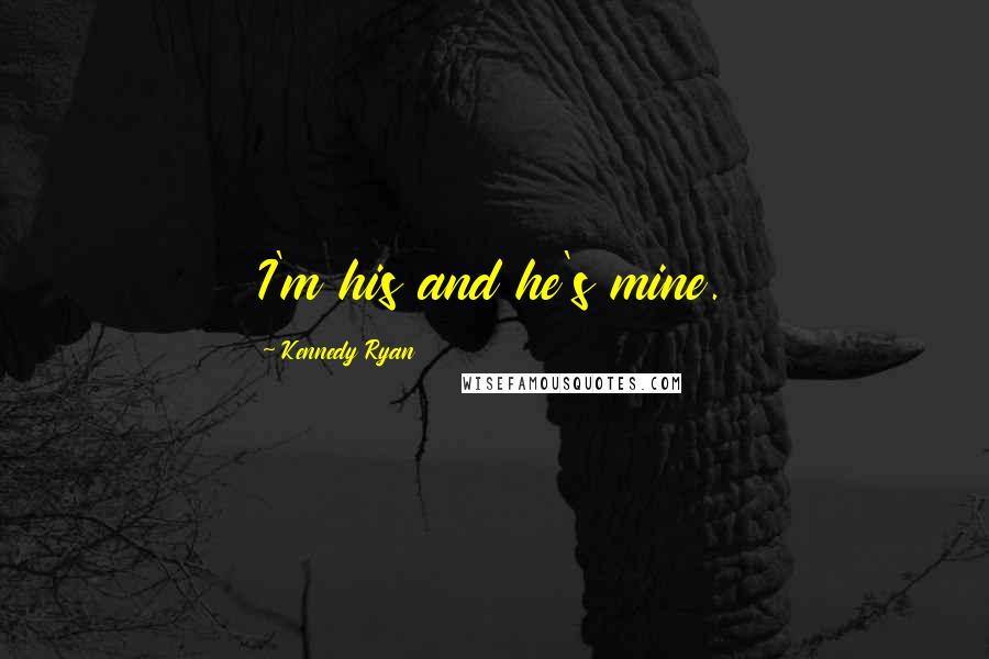 Kennedy Ryan Quotes: I'm his and he's mine.