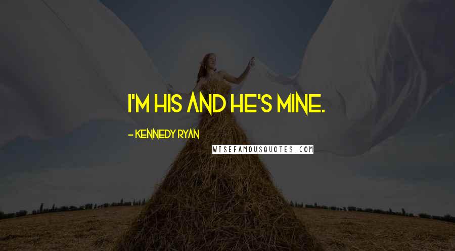 Kennedy Ryan Quotes: I'm his and he's mine.