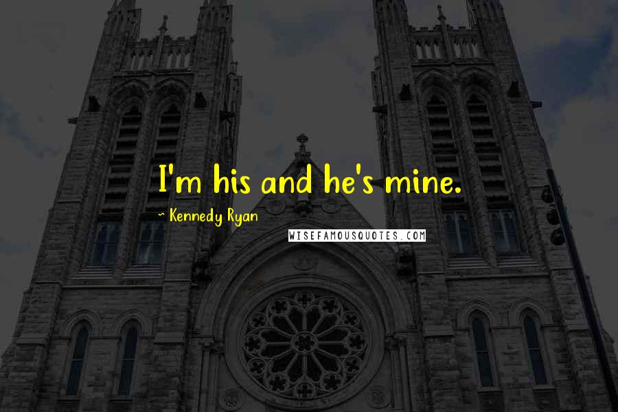 Kennedy Ryan Quotes: I'm his and he's mine.