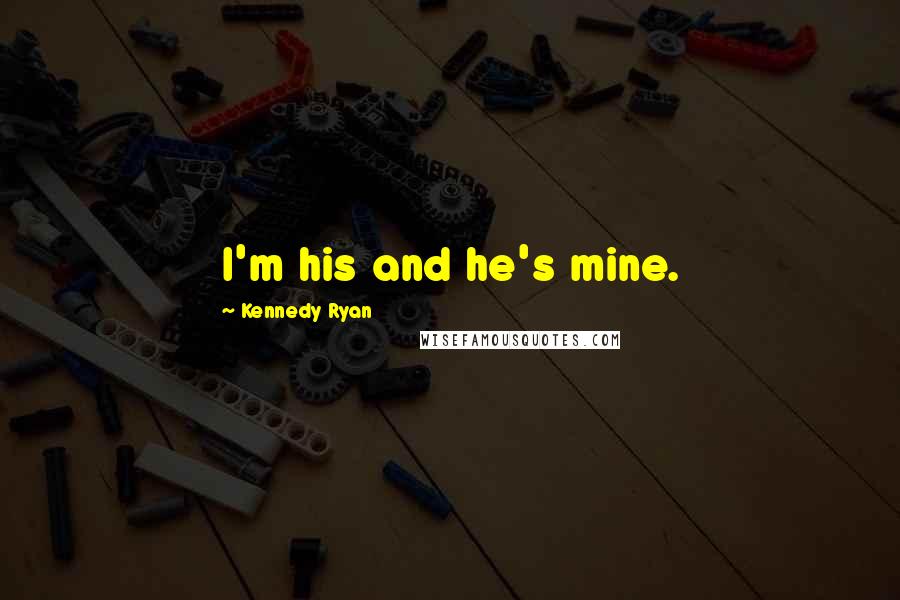 Kennedy Ryan Quotes: I'm his and he's mine.