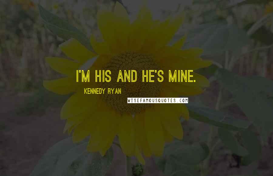 Kennedy Ryan Quotes: I'm his and he's mine.