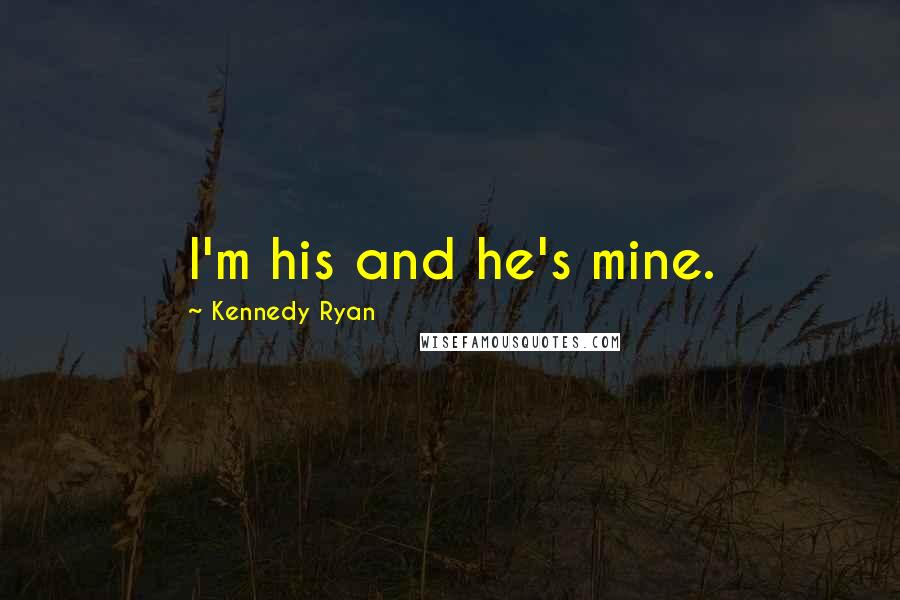 Kennedy Ryan Quotes: I'm his and he's mine.
