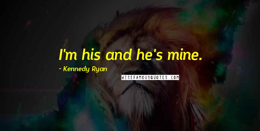 Kennedy Ryan Quotes: I'm his and he's mine.