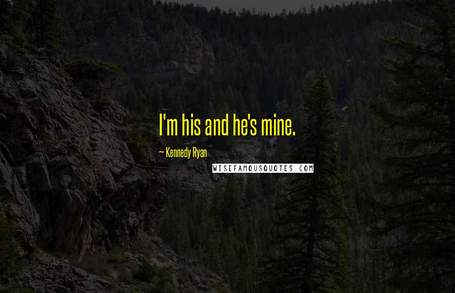 Kennedy Ryan Quotes: I'm his and he's mine.