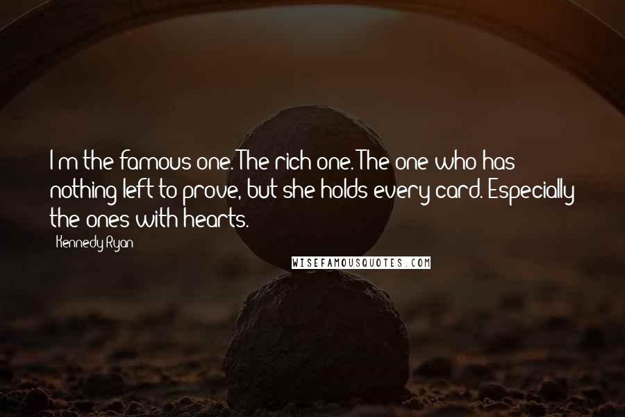 Kennedy Ryan Quotes: I'm the famous one. The rich one. The one who has nothing left to prove, but she holds every card. Especially the ones with hearts.