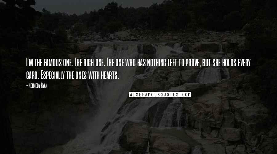 Kennedy Ryan Quotes: I'm the famous one. The rich one. The one who has nothing left to prove, but she holds every card. Especially the ones with hearts.