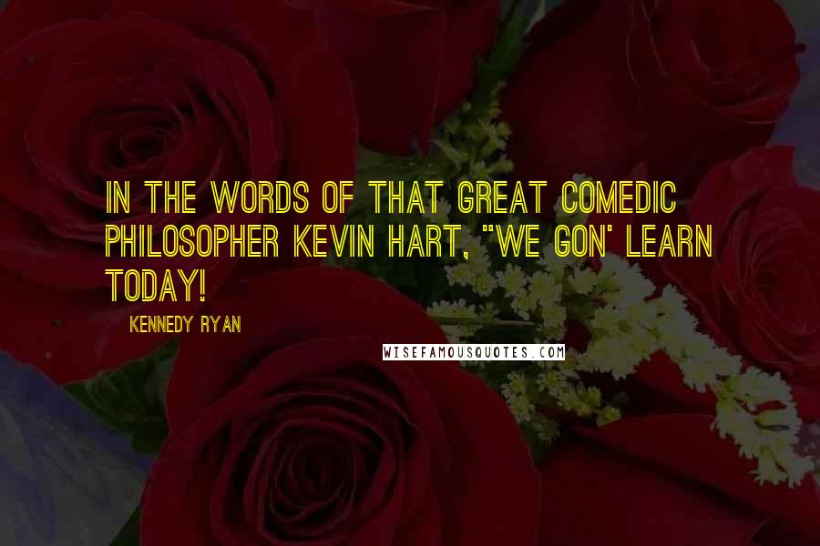 Kennedy Ryan Quotes: In the words of that great comedic philosopher Kevin Hart, "We gon' learn today!