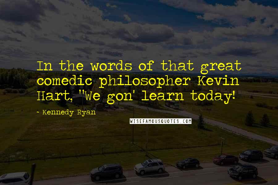 Kennedy Ryan Quotes: In the words of that great comedic philosopher Kevin Hart, "We gon' learn today!