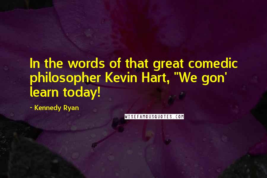 Kennedy Ryan Quotes: In the words of that great comedic philosopher Kevin Hart, "We gon' learn today!