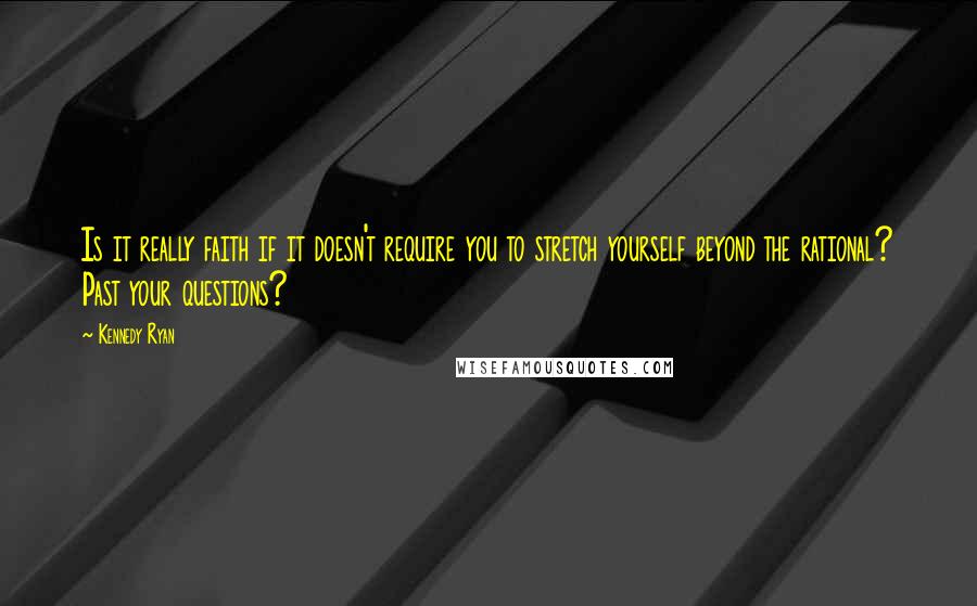 Kennedy Ryan Quotes: Is it really faith if it doesn't require you to stretch yourself beyond the rational? Past your questions?