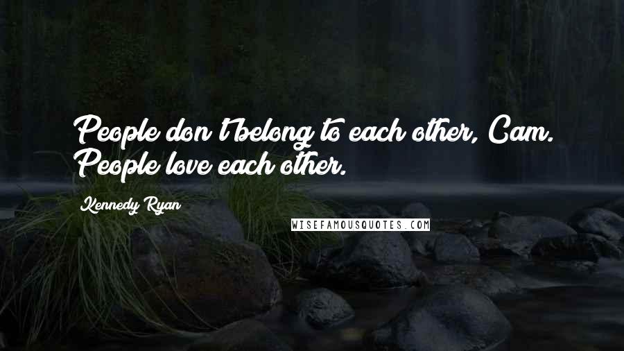 Kennedy Ryan Quotes: People don't belong to each other, Cam. People love each other.