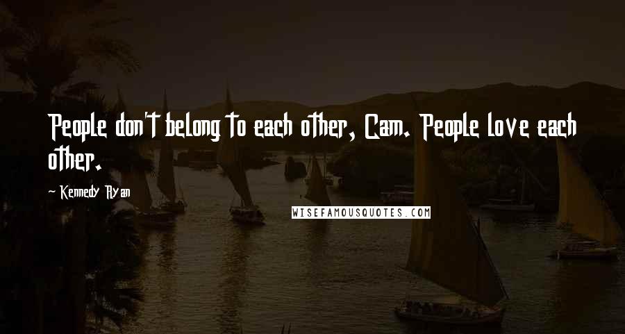 Kennedy Ryan Quotes: People don't belong to each other, Cam. People love each other.