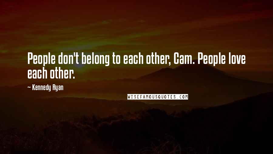 Kennedy Ryan Quotes: People don't belong to each other, Cam. People love each other.