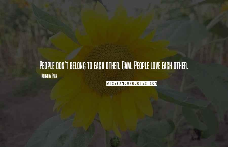 Kennedy Ryan Quotes: People don't belong to each other, Cam. People love each other.
