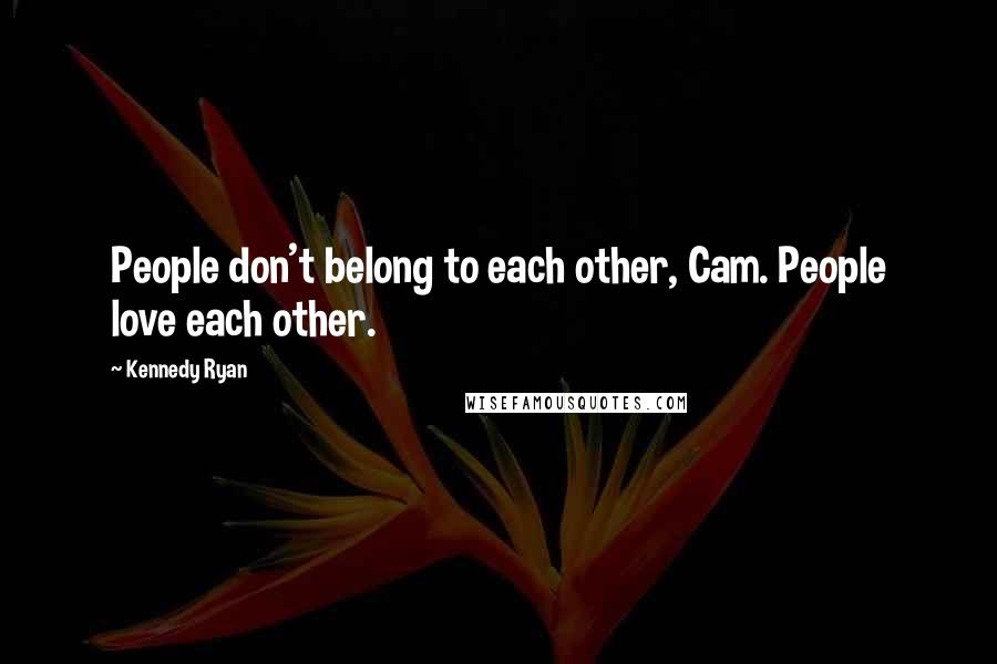 Kennedy Ryan Quotes: People don't belong to each other, Cam. People love each other.
