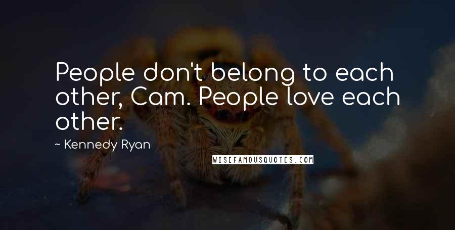 Kennedy Ryan Quotes: People don't belong to each other, Cam. People love each other.