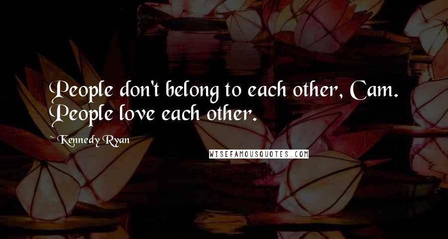 Kennedy Ryan Quotes: People don't belong to each other, Cam. People love each other.