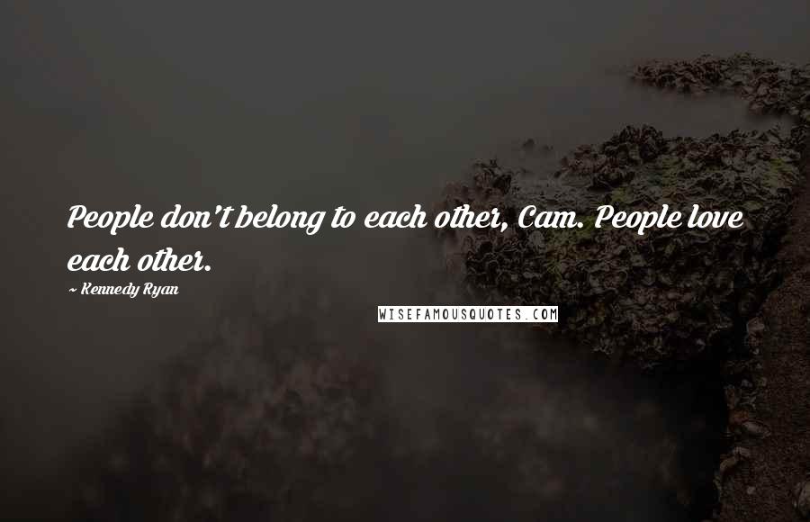 Kennedy Ryan Quotes: People don't belong to each other, Cam. People love each other.