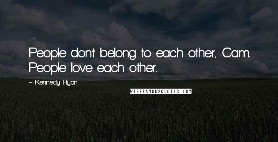 Kennedy Ryan Quotes: People don't belong to each other, Cam. People love each other.
