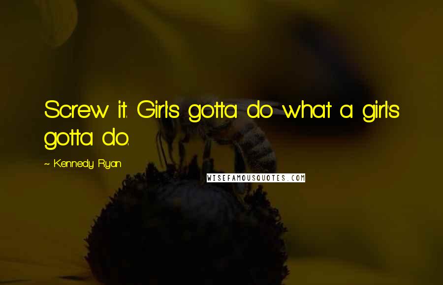 Kennedy Ryan Quotes: Screw it. Girl's gotta do what a girl's gotta do.