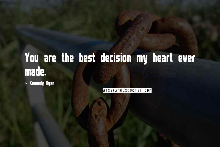 Kennedy Ryan Quotes: You are the best decision my heart ever made.