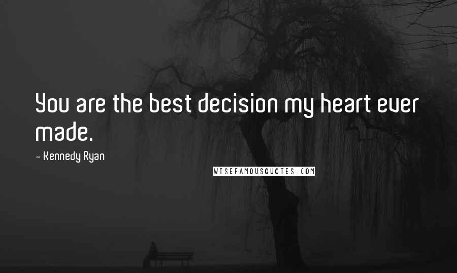 Kennedy Ryan Quotes: You are the best decision my heart ever made.