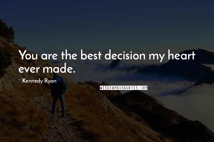 Kennedy Ryan Quotes: You are the best decision my heart ever made.