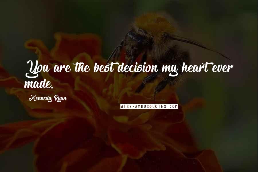 Kennedy Ryan Quotes: You are the best decision my heart ever made.