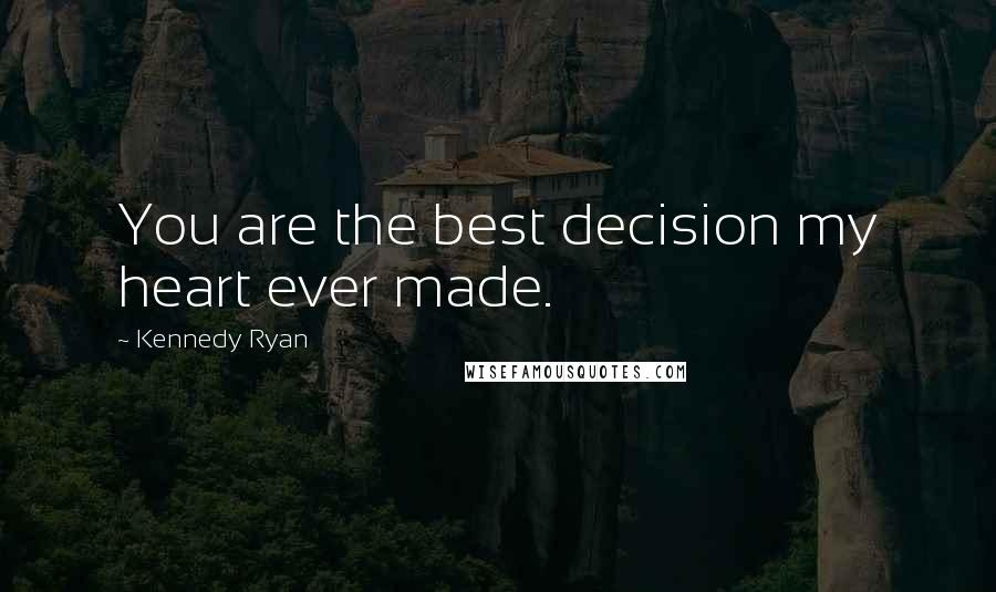 Kennedy Ryan Quotes: You are the best decision my heart ever made.