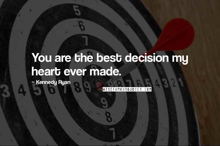 Kennedy Ryan Quotes: You are the best decision my heart ever made.