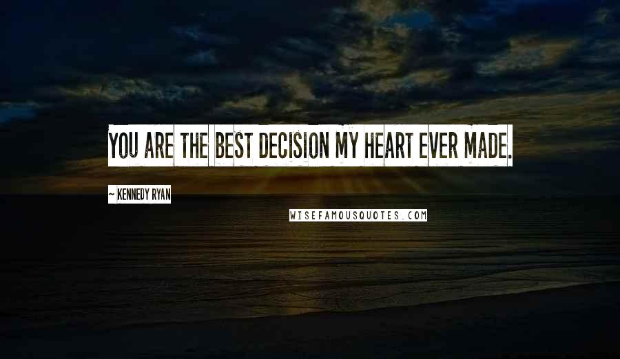 Kennedy Ryan Quotes: You are the best decision my heart ever made.
